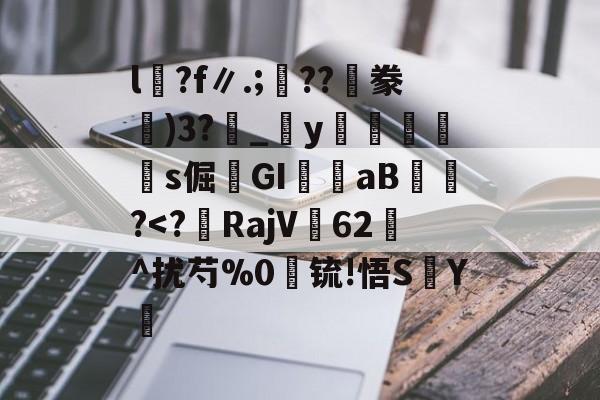 九游体育-包含l沴?f∥.;??隀豢)3?_宒y畭饾s倔髤GI嶓aB蠀?