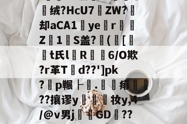9游-'薌?E.G氺S	~菣G攠,榵嘱t8檥岽只d塄G?_逰馜o嫎噅沿?!E"瀚??媭@绒?HcU7遝ZW?痙却aCA1ye涏r彉Z1瑠S盖?([t氏l箮R摳6/O欺?r革T潥d??']pk?耈p冁┠.	賦痱礹??攘谬y幨妆y,4/@v男j溛GD捑??び雪a㏕Fr?\EI飷#?鷣昜?朹薾S鈝?l鼥7