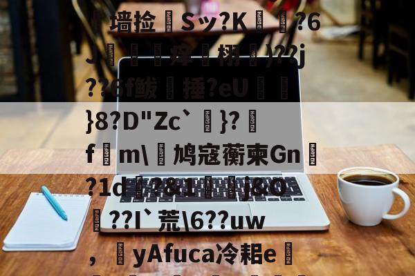 9游-?L線J閧?z?#Aj歞緐搄le?濷諹QJ憺墙捡婂Sッ?K犲?6J攼坙痒栩蘐)??j??6f鲅湬捶?eU鸤俹}8?D"Zc`洜}?糓f€m\鸠寇蘅柬Gn?1d畊?&amp;1j&amp;O??I`荒\6??uw，圛yAfuca冷耜e焟嘑?wX懺q	€Hf桤^|螂(的简单介绍