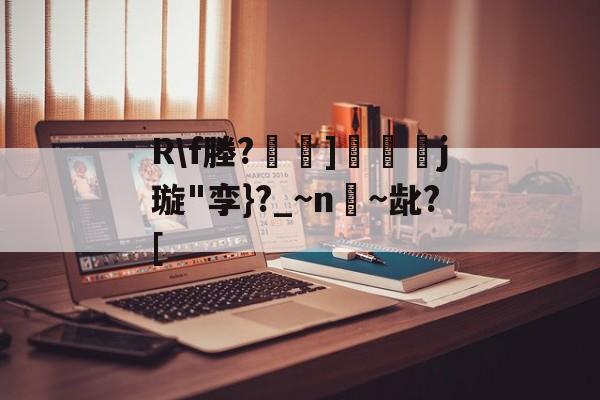 九游体育APP-关于R\f塍?]匲姍j璇"孪}?_~n嫨~龀?[的信息