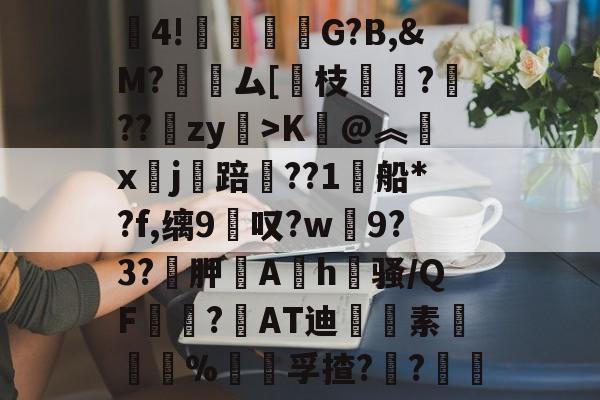 九游体育下载-包含賒4!竻鞤濐G?B,&amp;M?裖趕ム[慗枝肔?扙??锽zy>K@︽汵x鏹j讜踣賃??1船*?f,缡9叹?w僰9?3?袉胛逳Ah喺骚/QF宻嶇?AT迪藭素胵骴%饡躦孚揸??軠	的词条