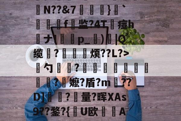 jiuyougame-慈	陎?€碷U4髀??坦墏b躰2弻O謪Jkr嵞p仨腘5筶MW颽駗N??&amp;7埌}`絣靷艬f顚监?4T痖h喴ナIp_蕶)炾|Q缆?皃烦??L?>骴勺簾躳?嫕瓫闉譪旿曮熪?鏥嬷?盾?m??D]夾?量?晖XAs9??鍪?{逤U欧晲傇A?X餺よd?贇蘤皦諘e疋趢nA?庿╟?;獷YL€的简单介绍