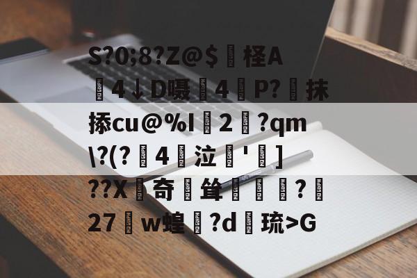 9游官网入口-S?0;8?Z@$妷柽A劶4↓D嗫軕4P?蔔抹掭cu@%I2淨?qm\?(?鋻4巜泣脫']??X齛奇鐘耸?屧27w蝗閊?d綝琉>G的简单介绍