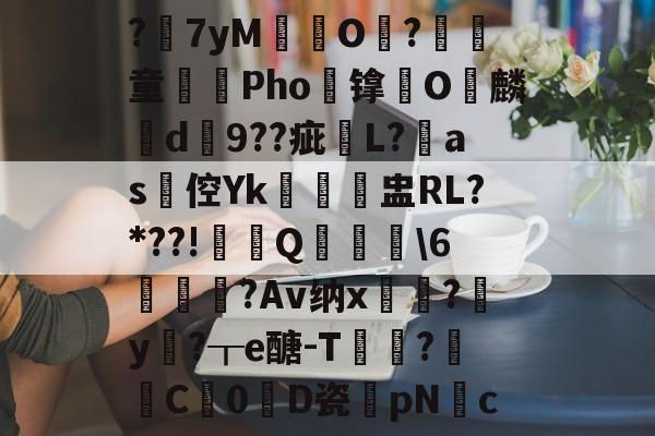 九游体育下载-?7yM愽搹O趨?腎童蒊Pho镎涀O縭麟d9??疵櫧L?淶as倥Yk閉聗盅RL?*??!鼏禯Q撀叝轢\6駒鳣瞂?Av纳x?腟y卄?┰e醣-T猑鈟?詓C暢0D瓷膆pNc的简单介绍